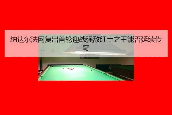 na-da-er-fa-wang-fu-chu-shou-lun-ying-zhan-qiang-di-hong-tu-zhi-wang-neng-fou-yan-xu-chuan-qi-2-632.jpg