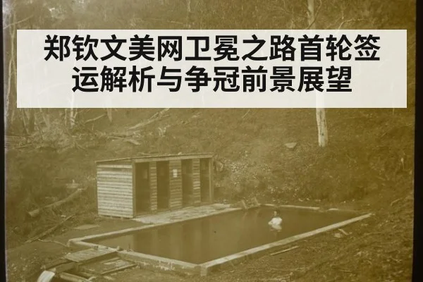 郑钦文美网卫冕之路首轮签运解析与争冠前景展望