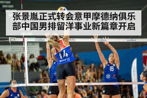 张景胤正式转会意甲摩德纳俱乐部中国男排留洋事业新篇章开启
