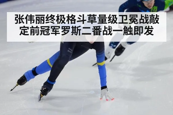 张伟丽终极格斗草量级卫冕战敲定前冠军罗斯二番战一触即发