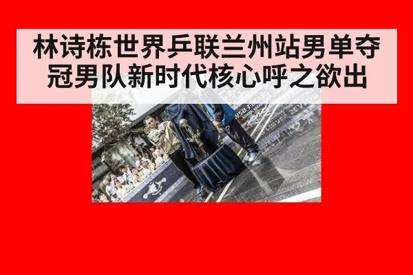 林诗栋世界乒联兰州站男单夺冠男队新时代核心呼之欲出