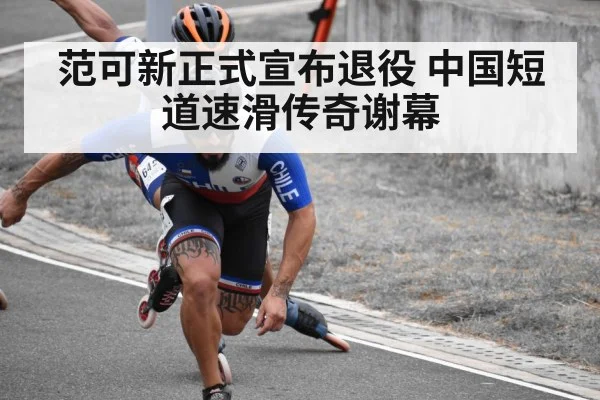 范可新正式宣布退役 中国短道速滑传奇谢幕