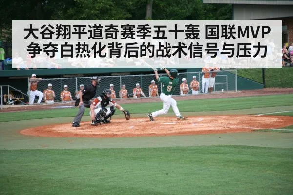大谷翔平道奇赛季五十轰 国联MVP争夺白热化背后的战术信号与压力