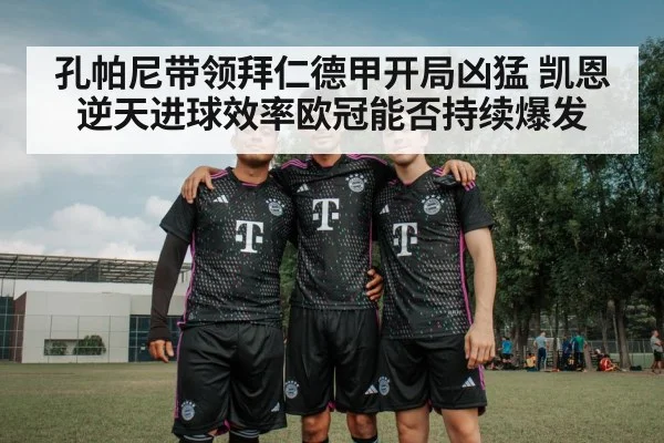 孔帕尼带领拜仁德甲开局凶猛 凯恩逆天进球效率欧冠能否持续爆发
